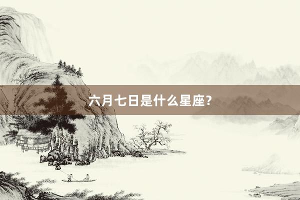 六月七日是什么星座？